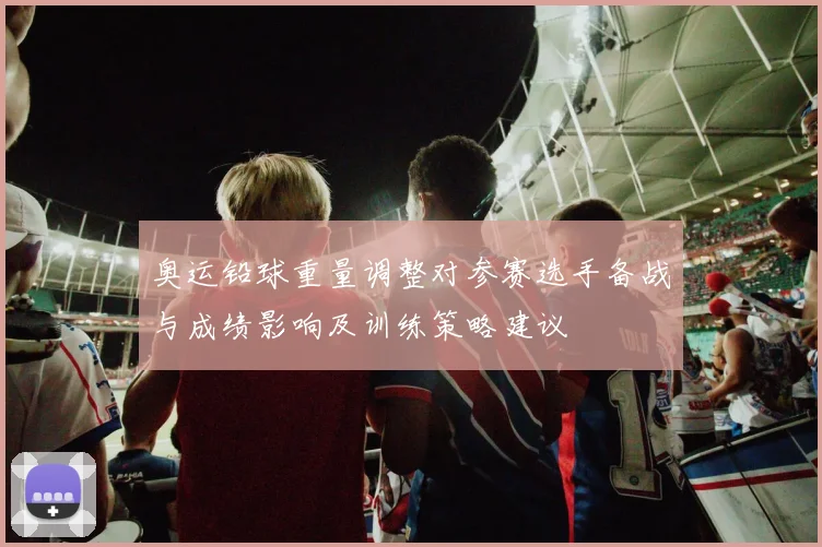 奥运铅球重量调整对参赛选手备战与成绩影响及训练策略建议