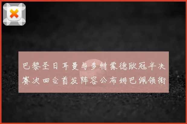 巴黎圣日耳曼与多特蒙德欧冠半决赛次回合首发阵容公布姆巴佩领衔锋线