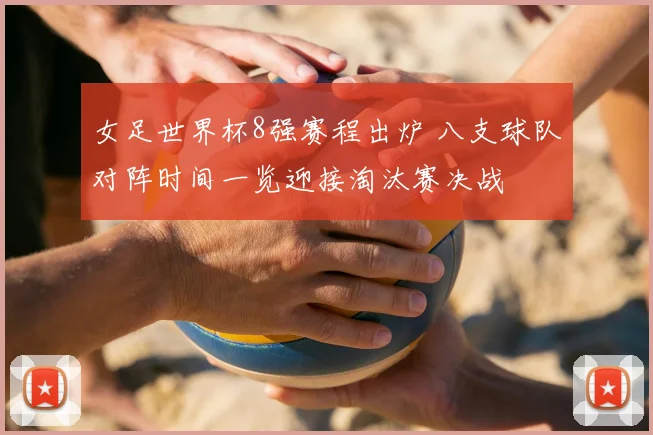 女足世界杯8强赛程出炉 八支球队对阵时间一览迎接淘汰赛决战