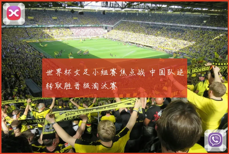 世界杯女足小组赛焦点战 中国队逆转取胜晋级淘汰赛