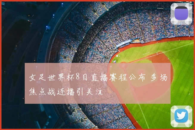 女足世界杯8日直播赛程公布 多场焦点战连播引关注