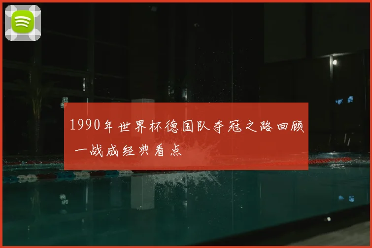 1990年世界杯德国队夺冠之路回顾 一战成经典看点