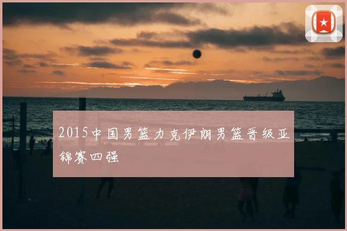 2015中国男篮力克伊朗男篮晋级亚锦赛四强