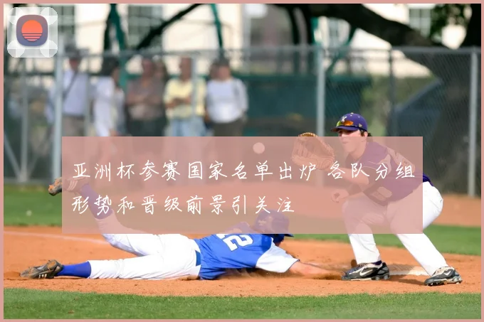 亚洲杯参赛国家名单出炉 各队分组形势和晋级前景引关注