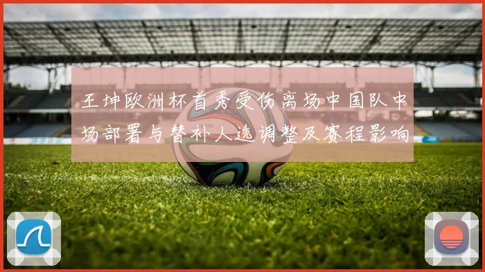 王坤欧洲杯首秀受伤离场中国队中场部署与替补人选调整及赛程影响