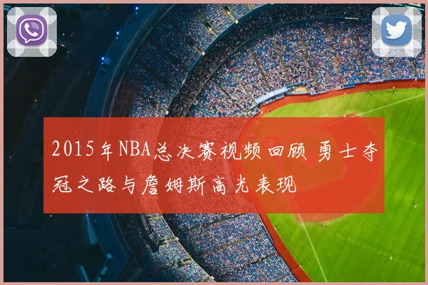 2015年NBA总决赛视频回顾 勇士夺冠之路与詹姆斯高光表现