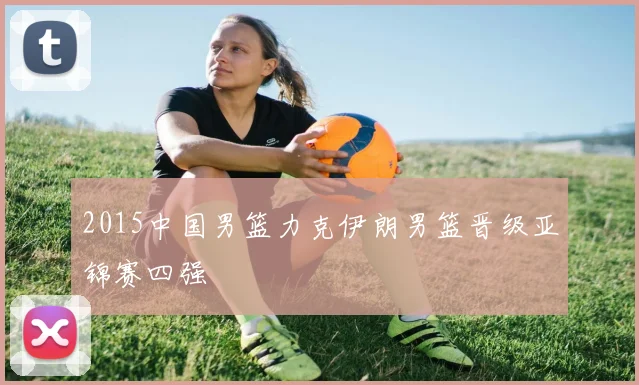 2015中国男篮力克伊朗男篮晋级亚锦赛四强