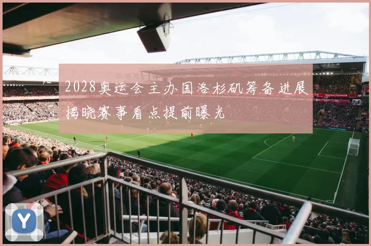 2028奥运会主办国洛杉矶筹备进展揭晓赛事看点提前曝光