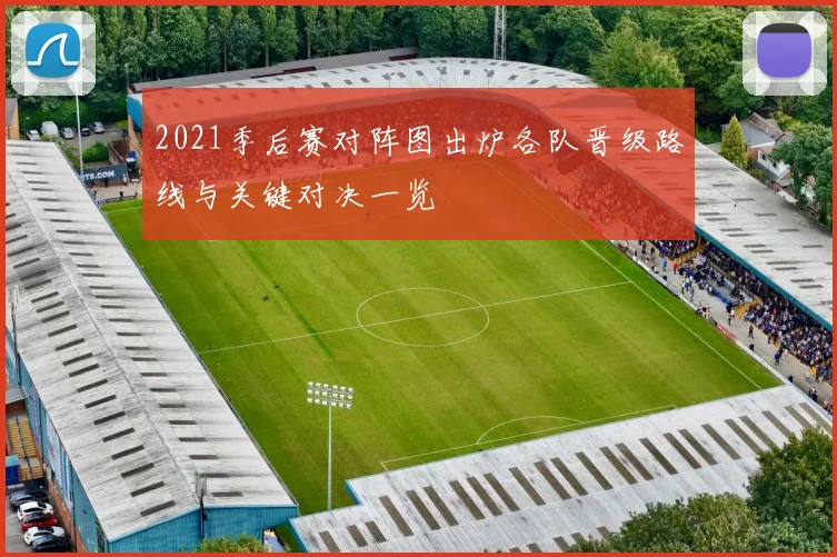 2021季后赛对阵图出炉各队晋级路线与关键对决一览