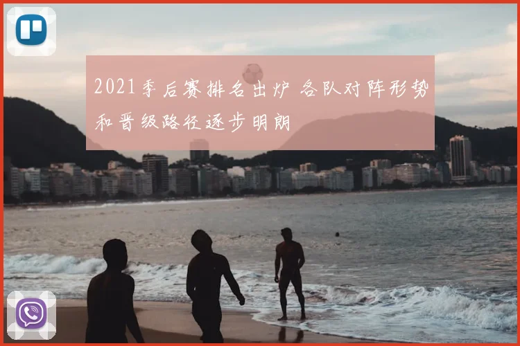 2021季后赛排名出炉 各队对阵形势和晋级路径逐步明朗
