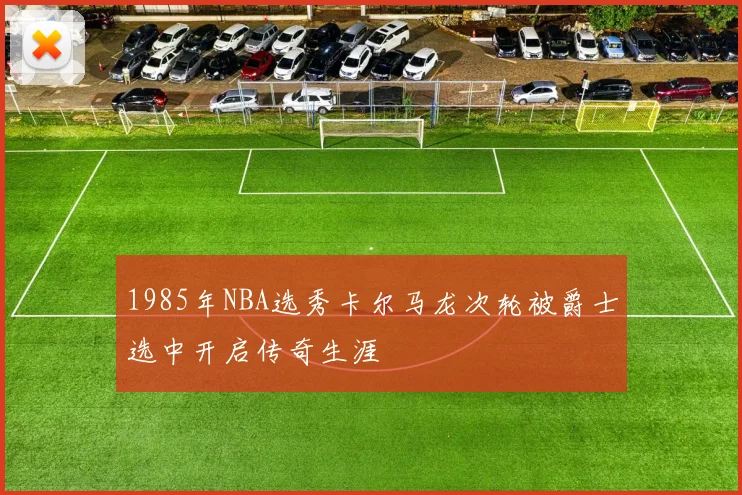 1985年NBA选秀卡尔马龙次轮被爵士选中开启传奇生涯