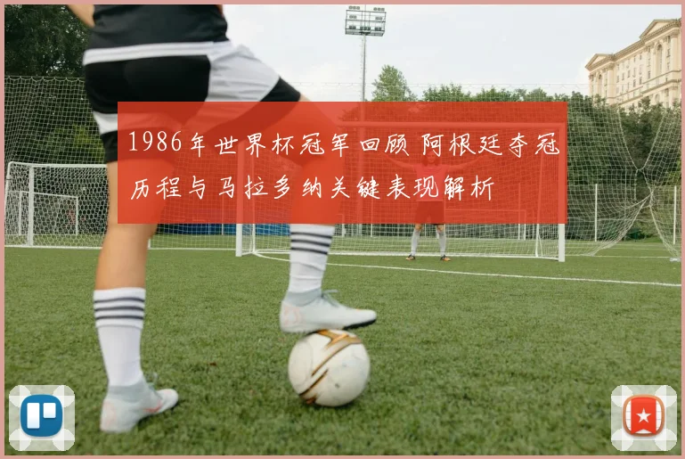 1986年世界杯冠军回顾 阿根廷夺冠历程与马拉多纳关键表现解析