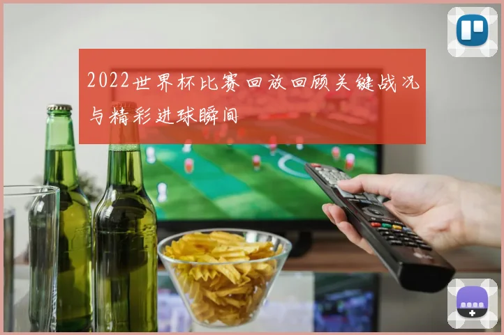 2022世界杯比赛回放回顾关键战况与精彩进球瞬间