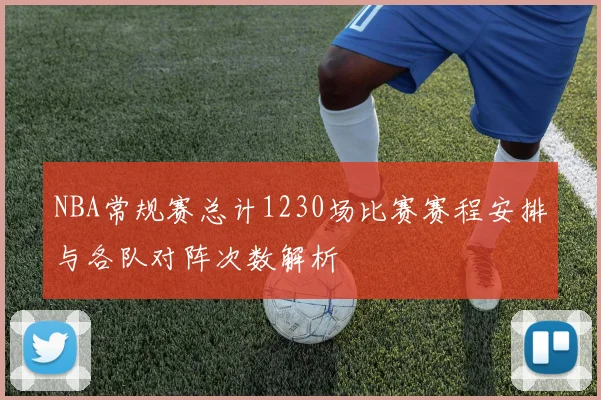 NBA常规赛总计1230场比赛赛程安排与各队对阵次数解析