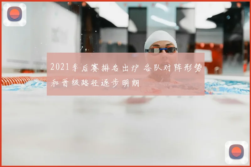 2021季后赛排名出炉 各队对阵形势和晋级路径逐步明朗