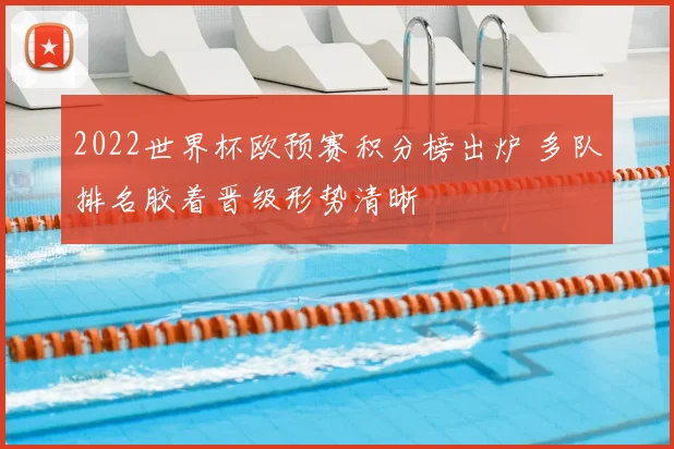 2022世界杯欧预赛积分榜出炉 多队排名胶着晋级形势清晰