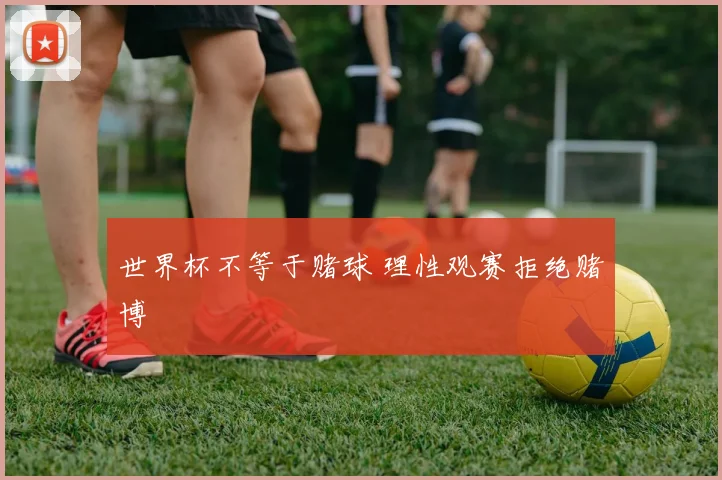 世界杯不等于赌球 理性观赛拒绝赌博