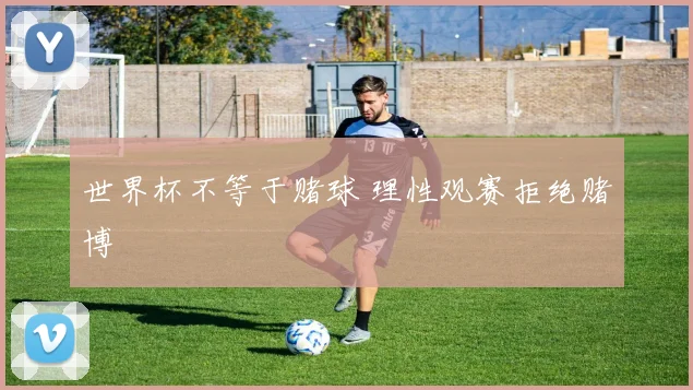 世界杯不等于赌球 理性观赛拒绝赌博