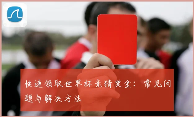 快速领取世界杯竞猜奖金:常见问题与解决方法
