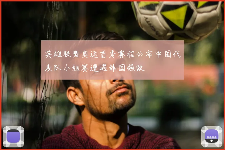 英雄联盟奥运首秀赛程公布中国代表队小组赛遭遇韩国强敌