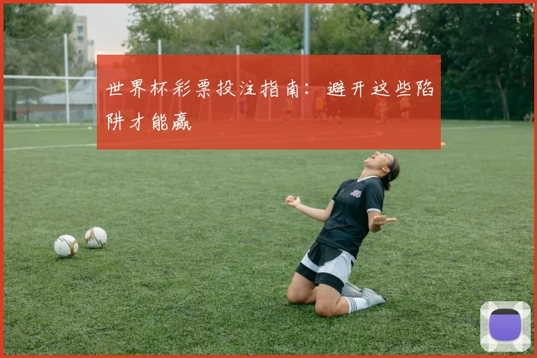世界杯彩票投注指南：避开这些陷阱才能赢