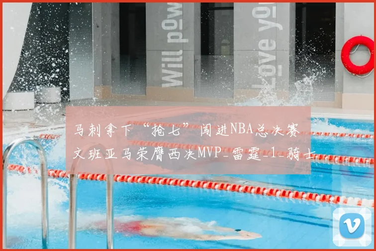 马刺拿下“抢七”闯进NBA总决赛 文班亚马荣膺西决MVP_雷霆_1_骑士