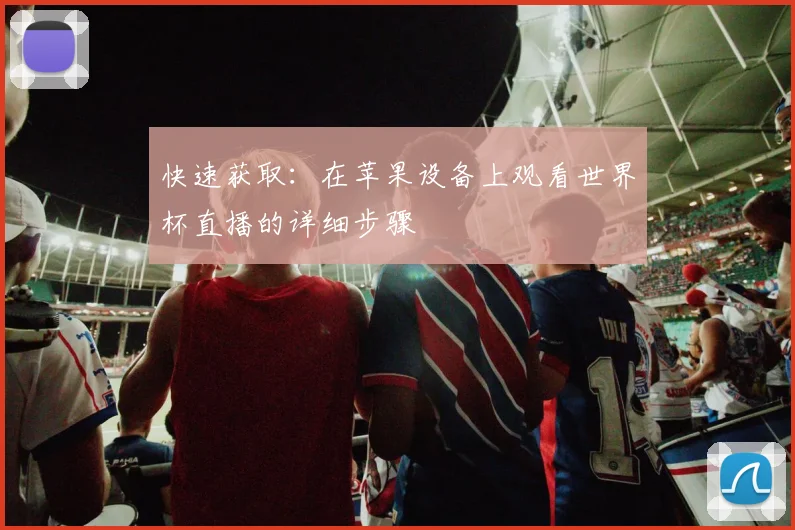 快速获取:在苹果设备上观看世界杯直播的详细步骤