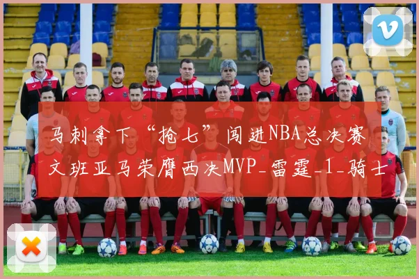 马刺拿下“抢七”闯进NBA总决赛 文班亚马荣膺西决MVP_雷霆_1_骑士