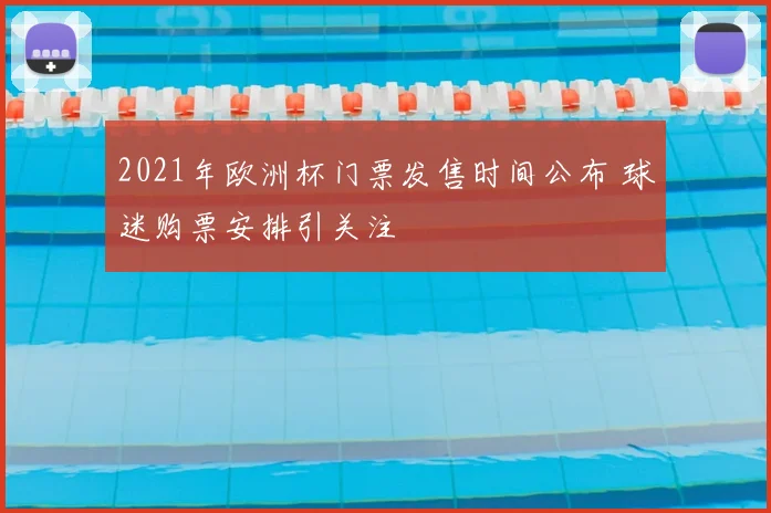 2021年欧洲杯门票发售时间公布 球迷购票安排引关注