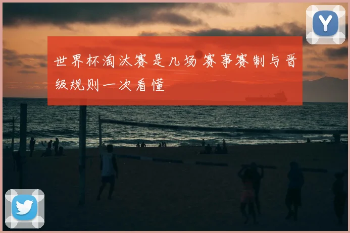 世界杯淘汰赛是几场 赛事赛制与晋级规则一次看懂