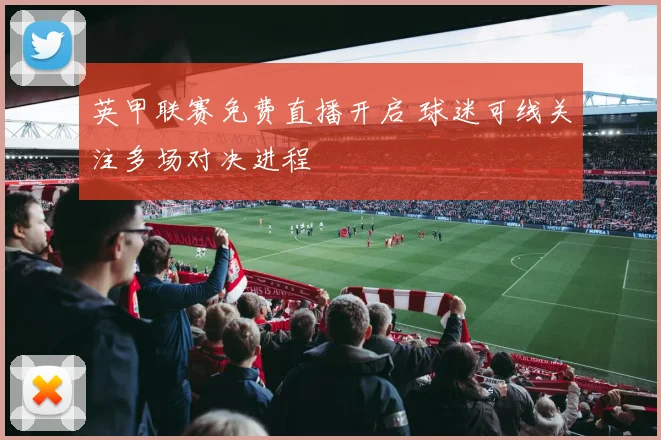 英甲联赛免费直播开启 球迷可线关注多场对决进程