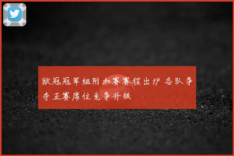 欧冠冠军组附加赛赛程出炉 各队争夺正赛席位竞争升级